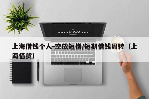 上海借钱个人-空放短借/短期借钱周转（上海借货）