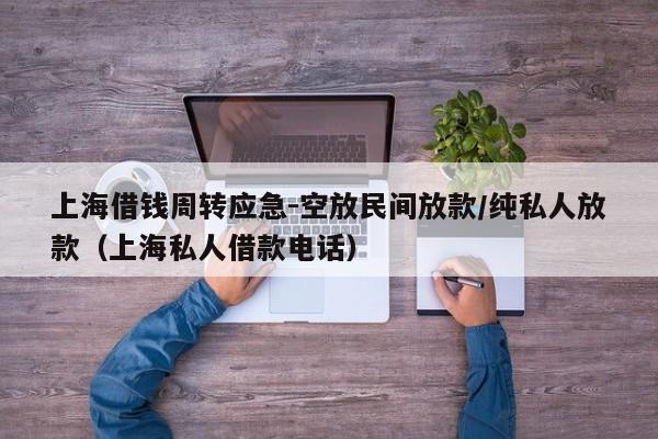 上海借钱周转应急-空放民间放款/纯私人放款（上海私人借款电话）