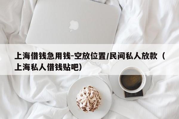 上海借钱急用钱-空放位置/民间私人放款（上海私人借钱贴吧）