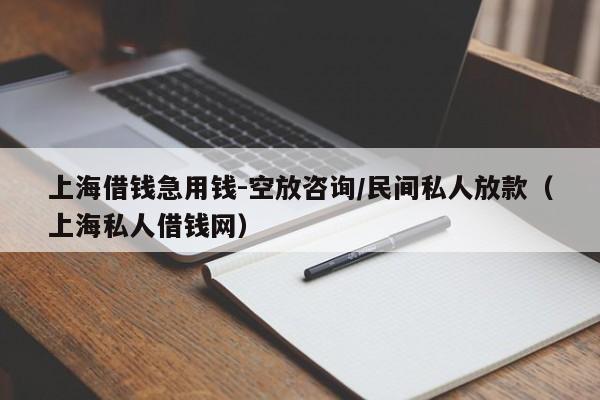 上海借钱急用钱-空放咨询/民间私人放款（上海私人借钱网）