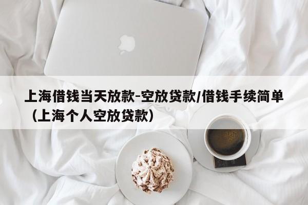 上海借钱当天放款-空放贷款/借钱手续简单（上海个人空放贷款）
