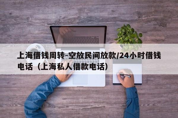 上海借钱周转-空放民间放款/24小时借钱电话（上海私人借款电话）